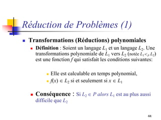 44
Réduction de Problèmes (1)
 Transformations (Réductions) polynomiales
 Définition : Soient un langage L1 et un langag...