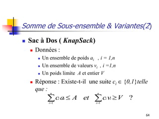 64
Somme de Sous-ensemble & Variantes(2)
 Sac à Dos ( KnapSack)
 Données :
 Un ensemble de poids ai , i = 1,n
 Un ense...