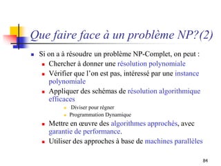 84
Que faire face à un problème NP?(2)
 Si on a à résoudre un problème NP-Complet, on peut :
 Chercher à donner une réso...