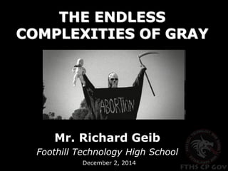 THE ENDLESS COMPLEXITIES OF GRAY 
Mr. Richard Geib 
Foothill Technology High School 
December 2, 2014  