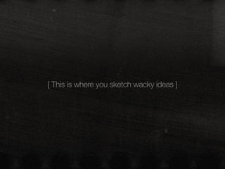 [ This is where you sketch wacky ideas ]
 