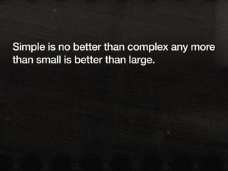 Simple is no better than complex any more
than small is better than large.
 