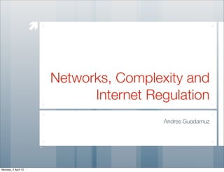 æ



                          Networks, Complexity and
                                Internet Regulation
                                           Andres Guadamuz




Monday, 2 April 12
 