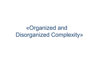 «Organized and
Disorganized Complexity»
 