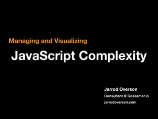 Managing and Visualizing

JavaScript Complexity
Jarrod Overson
Consultant @ Gossamer.io
jarrodoverson.com

 
