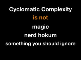 Cyclomatic Complexity
is not
magic
nerd hokum
something you should ignore

 