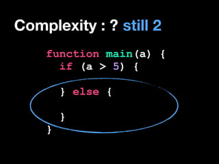 Complexity : ? still 2
function main(a) {
if (a > 5) {
!

} else {
!

}
}

 