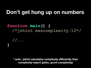 Don’t get hung up on numbers
!

function main() {
/*jshint maxcomplexity:12*/
!

}

//...

!

* note : jshint calculates c...