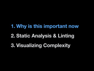1. Why is this important now
2. Static Analysis & Linting
3. Visualizing Complexity

 