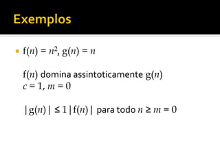  f(n) = n2, g(n) = n
f(n) domina assintoticamente g(n)
c = 1, m = 0
|g(n)| ≤ 1|f(n)| para todo n ≥ m = 0
 