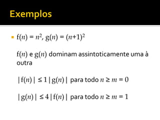  f(n) = n2, g(n) = (n+1)2
f(n) e g(n) dominam assintoticamente uma à
outra
|f(n)| ≤ 1|g(n)| para todo n ≥ m = 0
|g(n)| ≤ 4|f(n)| para todo n ≥ m = 1
 