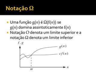  Uma função g(n) é Ω(f(n)) se
g(n) domina assintoticamente f(n)
 Notação O denota um limite superior e a
notação Ω denota um limite inferior
 
