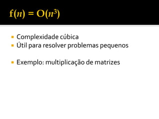  Complexidade cúbica
 Útil para resolver problemas pequenos
 Exemplo: multiplicação de matrizes
 