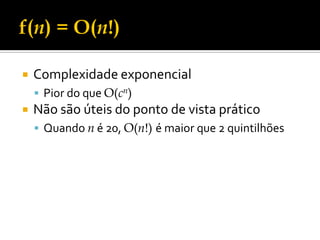  Complexidade exponencial
 Pior do que O(cn)
 Não são úteis do ponto de vista prático
 Quando n é 20, O(n!) é maior que 2 quintilhões
 
