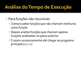  Para funções não recursivas:
 Comece pelas funções que não chamam nenhuma
outra função
 Depois analise funções que chamam apenas
funções analisadas no passo anterior
 E assim sucessivamente até chegar ao programa
principal (main)
 