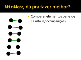  Comparar elementos par-a-par
 Custo: n/2 comparações
 