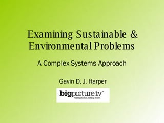 Examining Sustainable & Environmental Problems A Complex Systems Approach Gavin D. J. Harper 