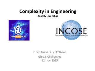 Complexity in Engineering
Anatoly Levenchuk
Open University Skolkovo
Global Challenges
12-nov-2015
 