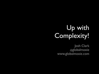 Up with
Complexity!
          Josh Clark
       @globalmoxie
www.globalmoxie.com
 