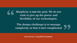 Simplicity is not the goal. We do not
wish to give up the power and
flexibility of our technologies.
The design challenge ...