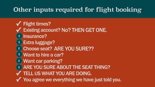 Other inputs required for flight booking
✓ Flight times?
✓ Existing account?
✓ Insurance?
✓ Extra luggage?
✓ Choose seat?
...