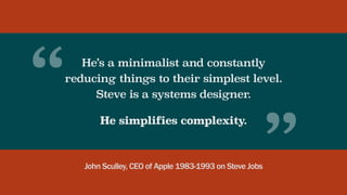 He’s a minimalist and constantly
reducing things to their simplest level.
Steve is a systems designer.
He simplifies compl...