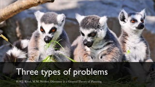 Three types of problems
H.W.J. Rittel, M.M. Webber, Dilemmas in a General Theory of Planning.
 