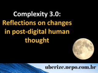 Complexity 3.0:
Reflections on changes
in post-digital human
thought
 