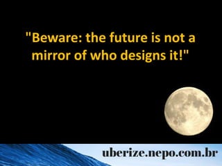 "Beware: the future is not a
mirror of who designs it!"
 
