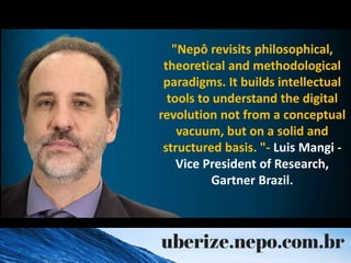 "Nepô revisits philosophical,
theoretical and methodological
paradigms. It builds intellectual
tools to understand the digital
revolution not from a conceptual
vacuum, but on a solid and
structured basis. "- Luis Mangi -
Vice President of Research,
Gartner Brazil.
 