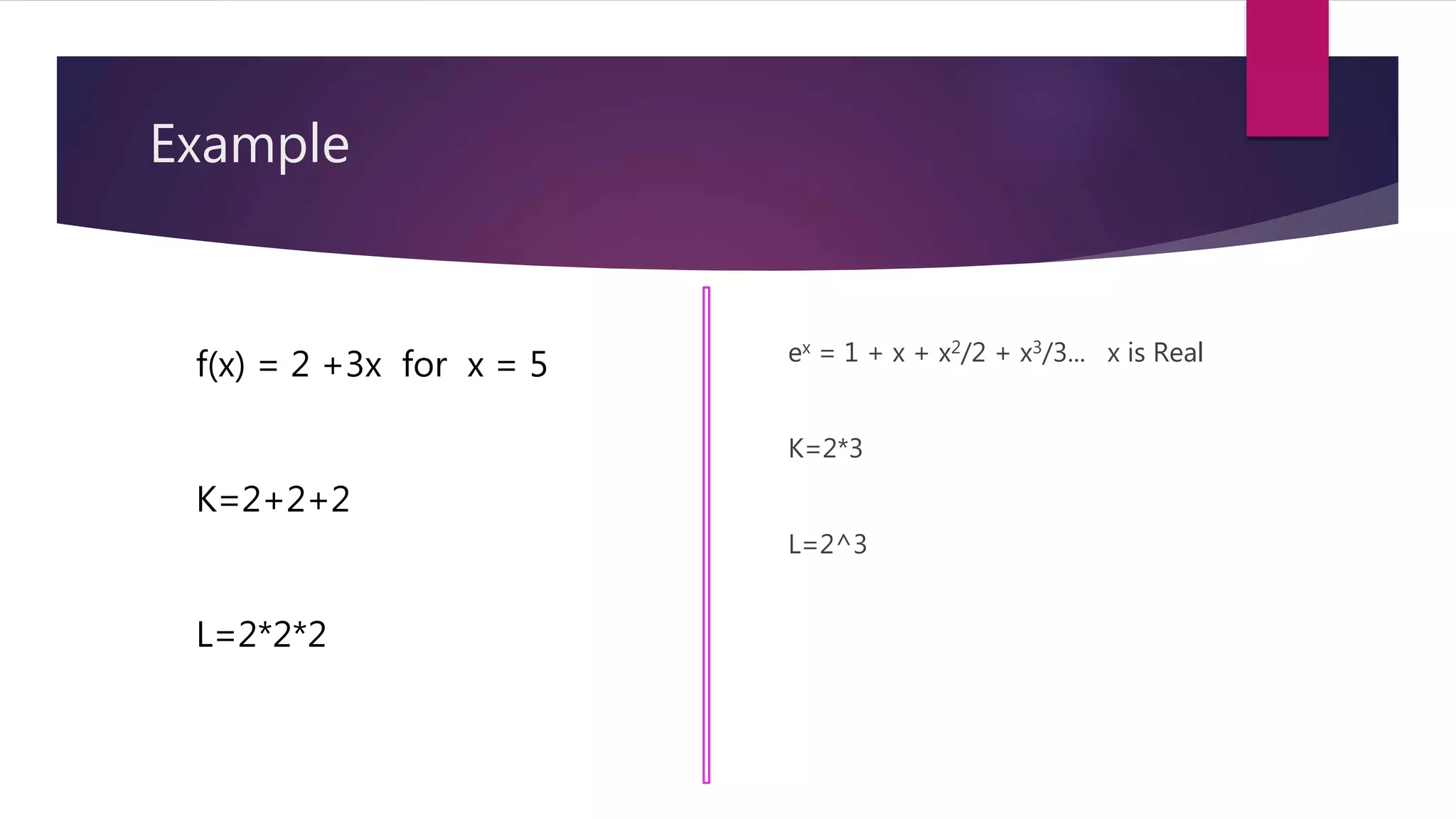 Example
ex = 1 + x + x2/2 + x3/3... x is Real
K=2*3
L=2^3
f(x) = 2 +3x for x = 5
K=2+2+2
L=2*2*2
 