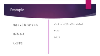 Example
ex = 1 + x + x2/2 + x3/3... x is Real
K=2*3
L=2^3
f(x) = 2 +3x for x = 5
K=2+2+2
L=2*2*2
 