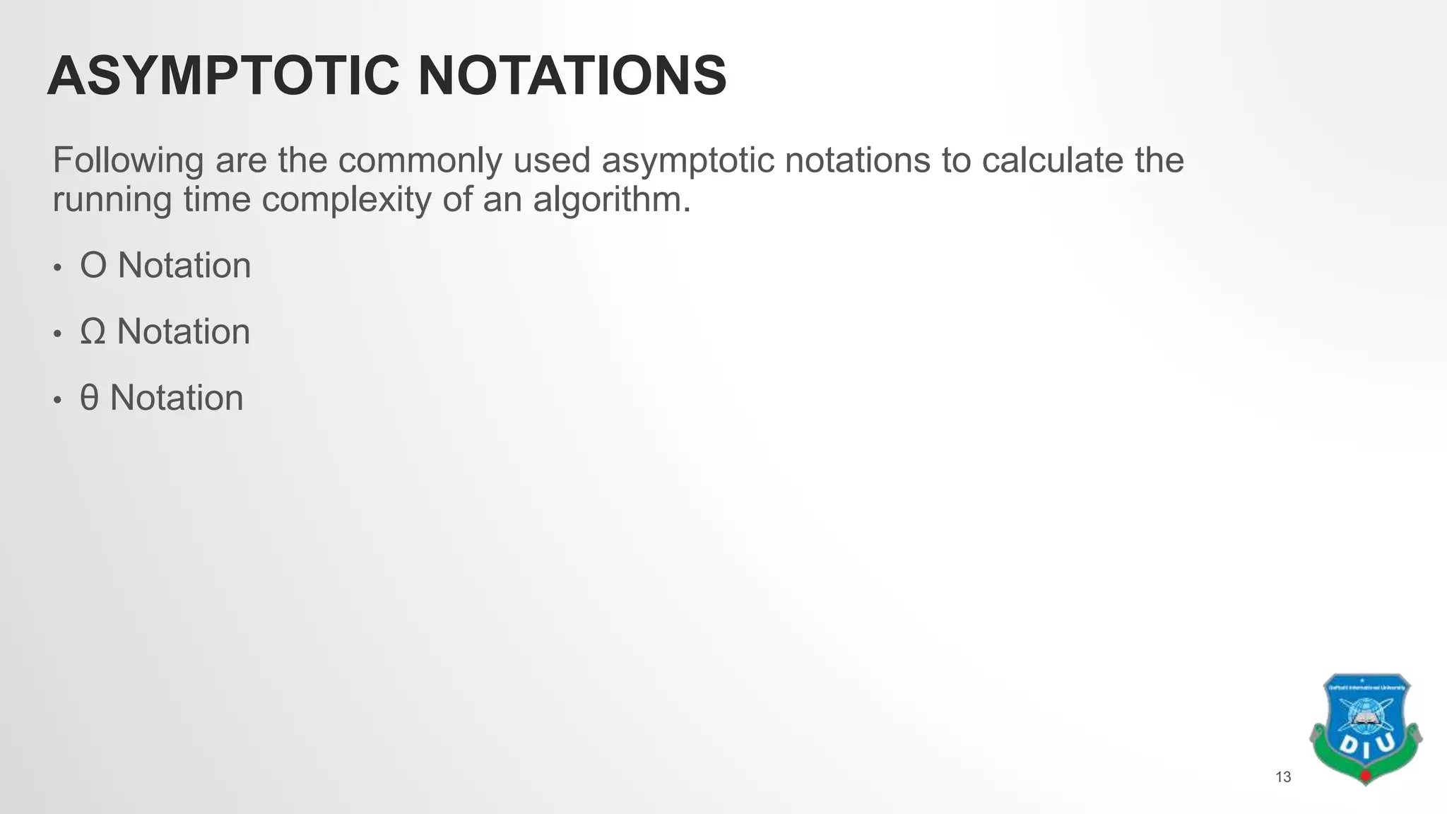 ASYMPTOTIC NOTATIONS
Following are the commonly used asymptotic notations to calculate the
running time complexity of an algorithm.
• Ο Notation
• Ω Notation
• θ Notation
13
 