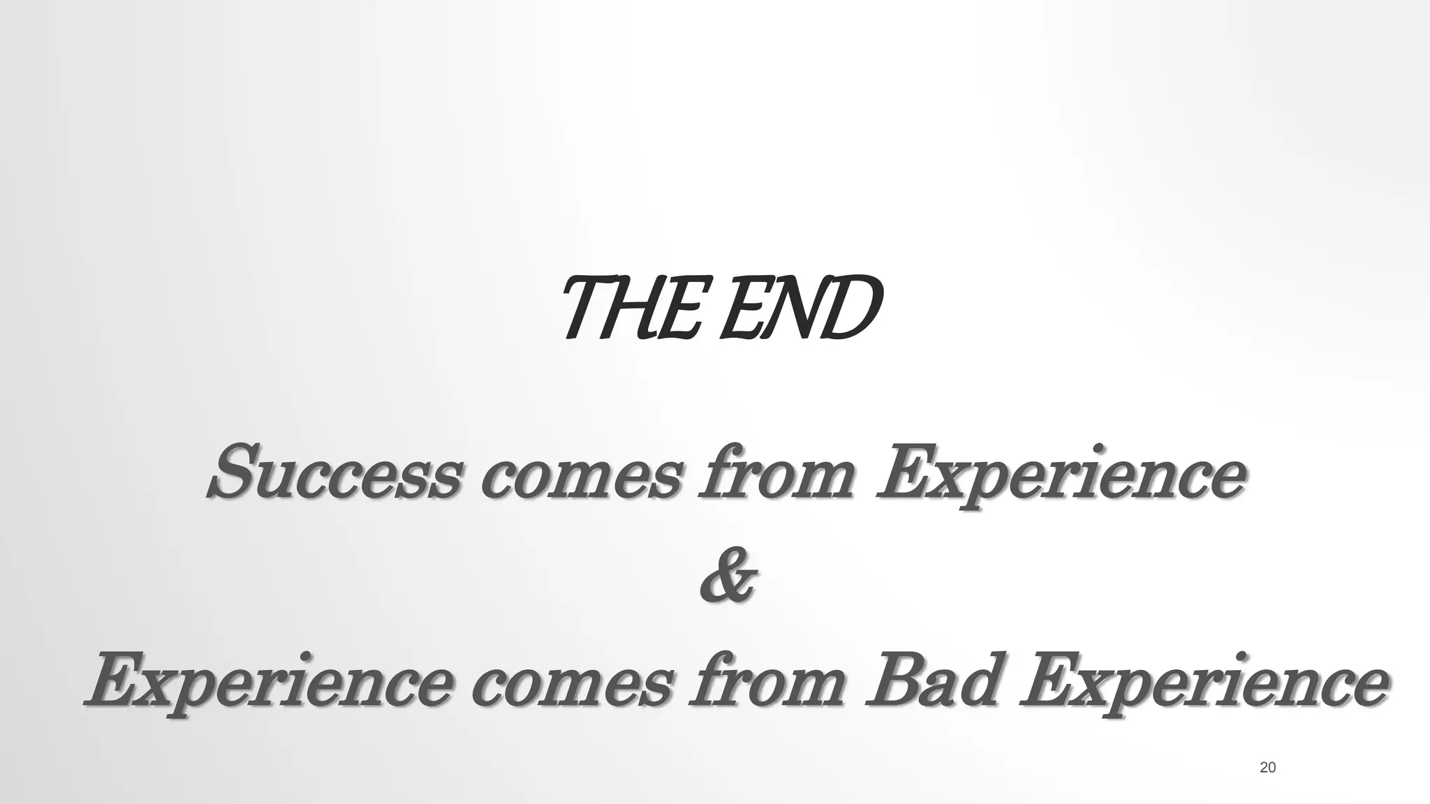 THE END
Success comes from Experience
&
Experience comes from Bad Experience
20
 