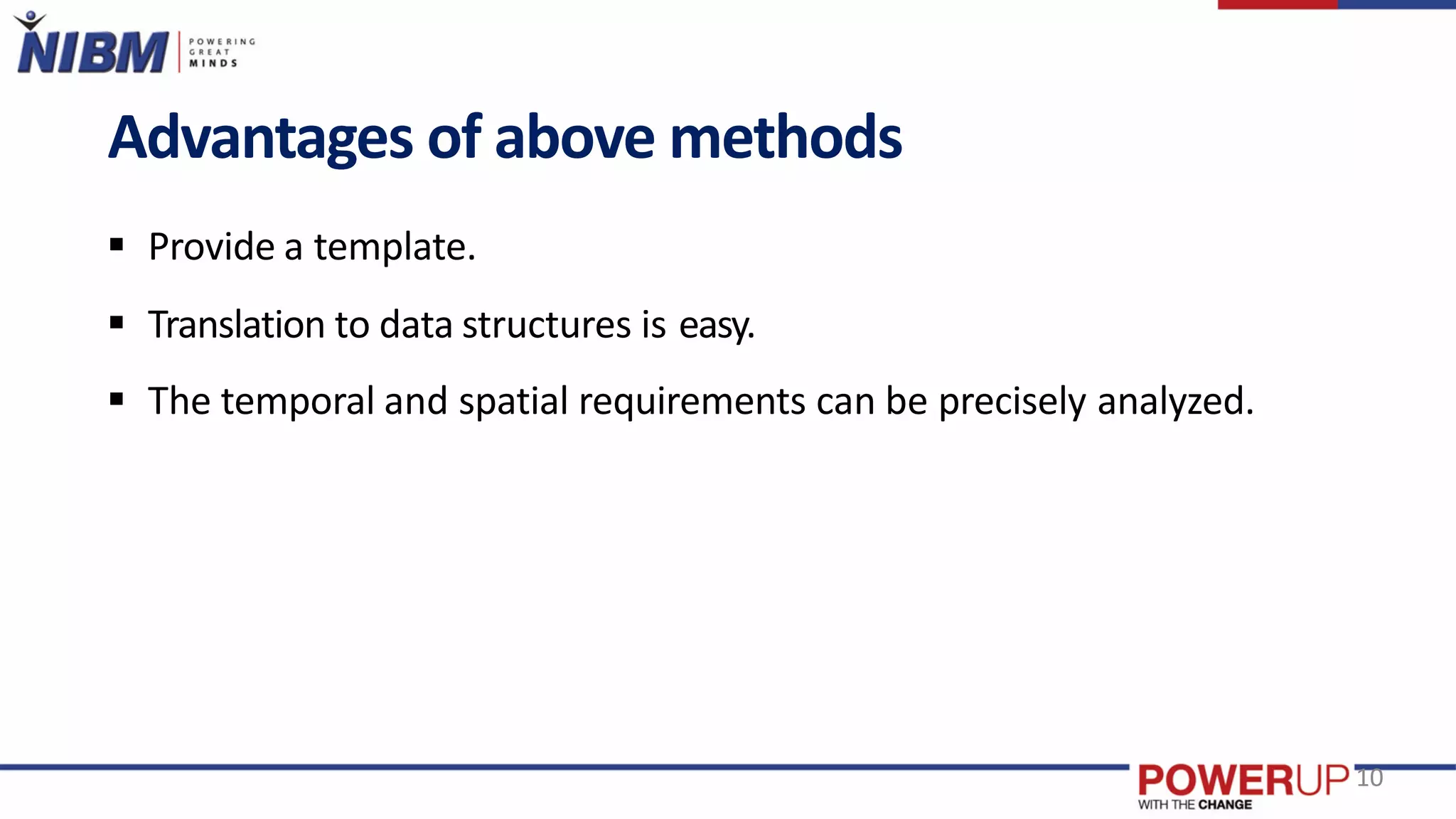 Advantages of above methods
 Provide a template.
 Translation to data structures is easy.
 The temporal and spatial requirements can be precisely analyzed.
10
 