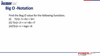 Big O -Notation
Find the Bog O value for the following functions.
(i) T(n)= 3 +5n + 3n2
(ii) T(n)= 2n + n2 +8n +7
(iii)T(n)= n + logn +6
35
 