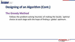 Designing of an Algorithm (Cont.)
The Greedy Method
Follows the problem-solving heuristic of making the locally optimal
choice at each stage with the hope of finding a global optimum.
8
 