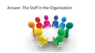 Answer: The Staff in the Organization
 