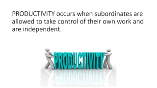 PRODUCTIVITY occurs when subordinates are
allowed to take control of their own work and
are independent.
 
