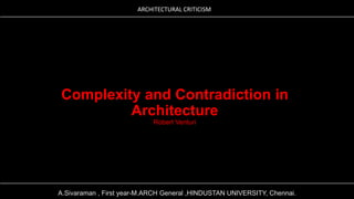 ARCHITECTURAL CRITICISM
___________________________________________________________________________________________________________

Complexity and Contradiction in
Architecture
Robert Venturi

___________________________________________________________________________________________________________
A.Sivaraman , First year-M.ARCH General ,HINDUSTAN UNIVERSITY, Chennai.

 