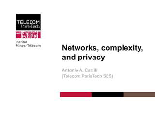 Networks, complexity,
and privacy
Antonio A. Casilli
(Telecom ParisTech SES)

Institut Mines-Télécom

 