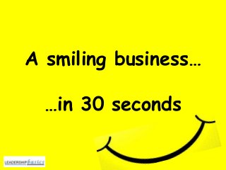 A smiling business…
…in 30 seconds
 