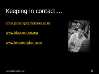 Keeping in contact….
chris.jansen@canterbury.ac.nz
www.ideacreation.org
www.leadershiplab.co.nz
28www.ideacreation.org
 