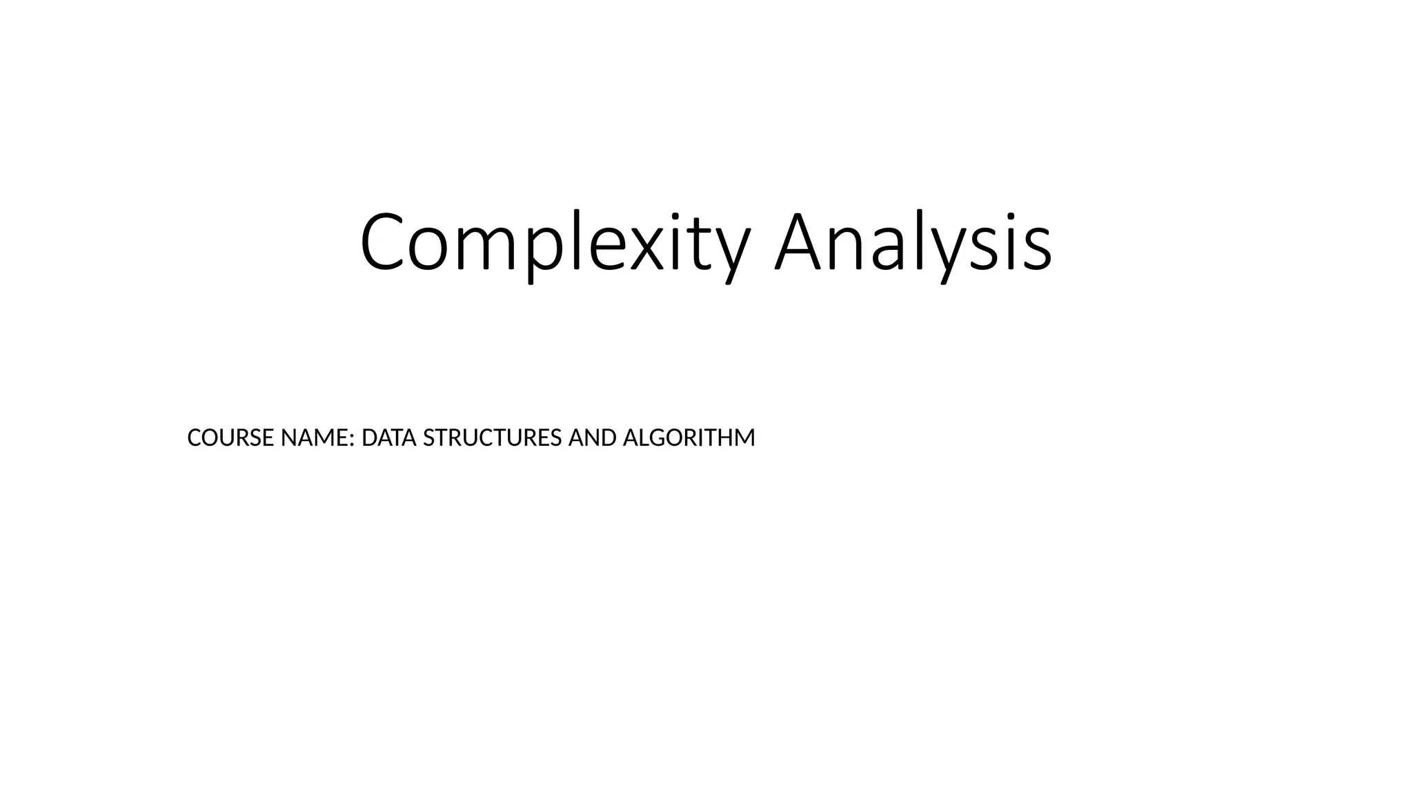 Complexity Analysis
COURSE NAME: DATA STRUCTURES AND ALGORITHM
 