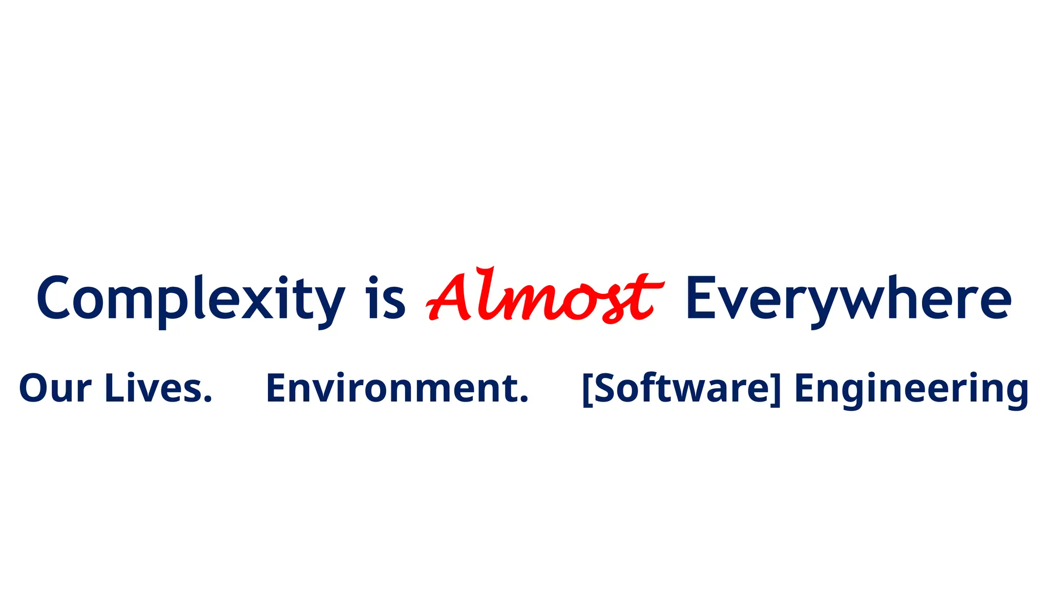 Complexity is Almost Everywhere
Our Lives. Environment. [Software] Engineering
 