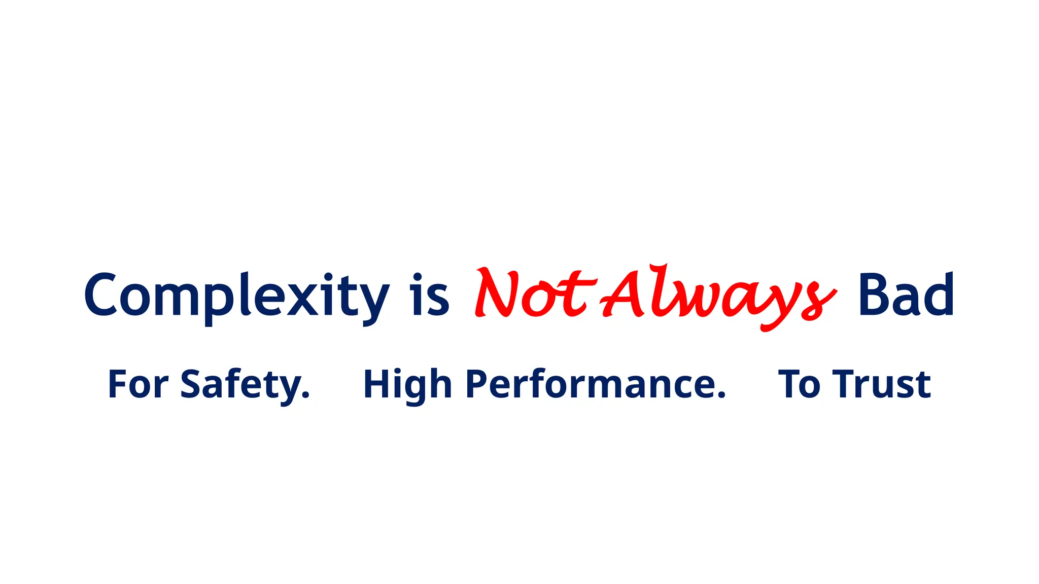 Complexity is Not Always Bad
For Safety. High Performance. To Trust
 