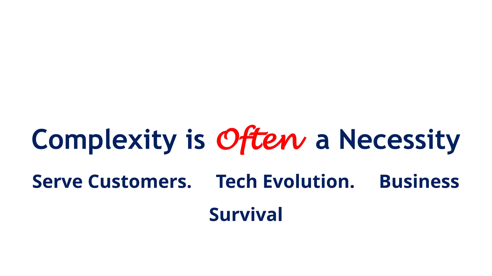 Complexity is Often a Necessity
Serve Customers. Tech Evolution. Business
Survival
 