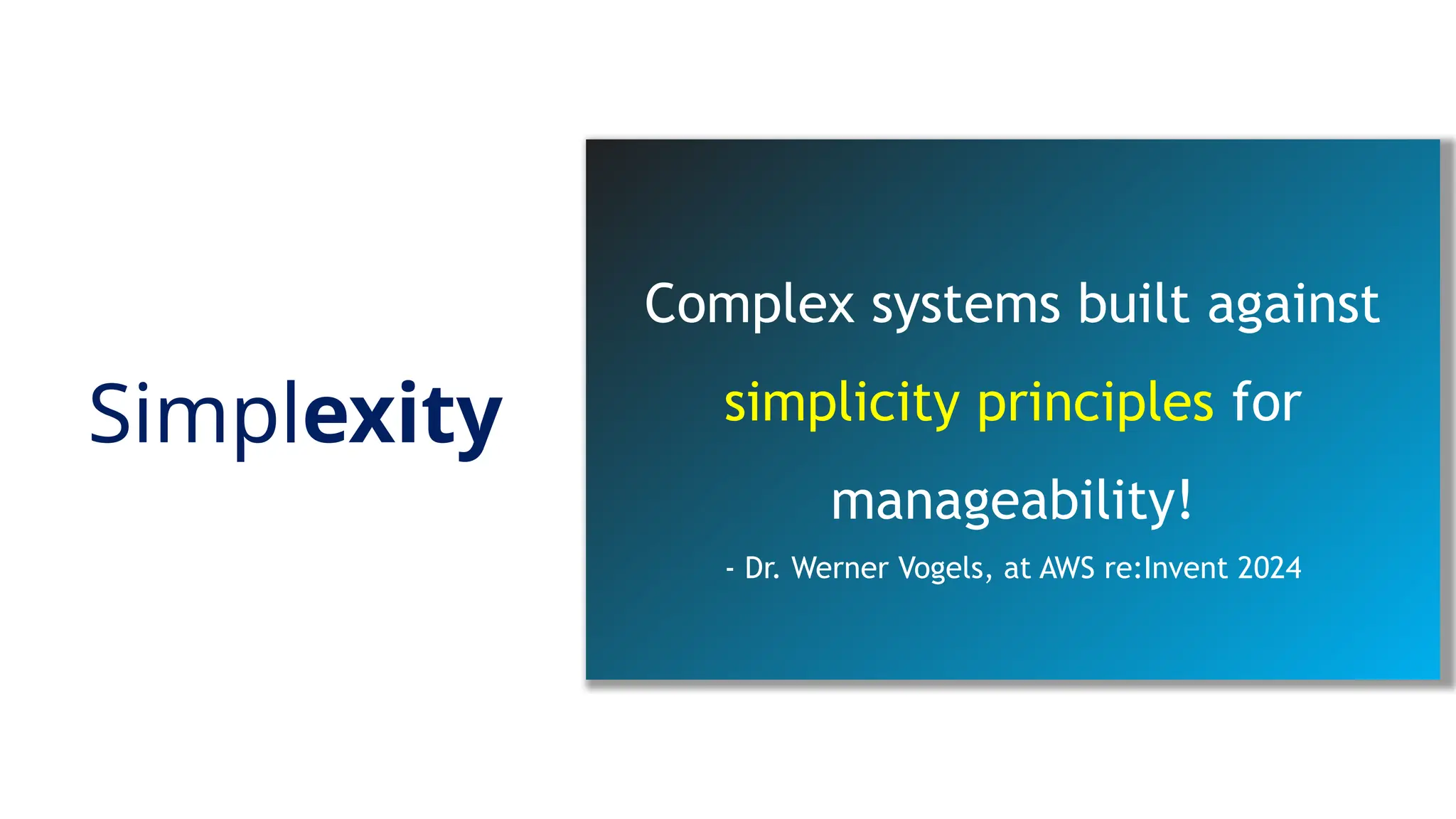 Simplexity
Complex systems built against
simplicity principles for
manageability!
- Dr. Werner Vogels, at AWS re:Invent 2024
 