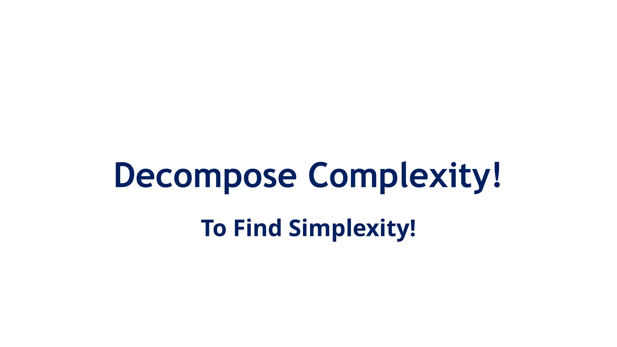 Decompose Complexity!
To Find Simplexity!
 