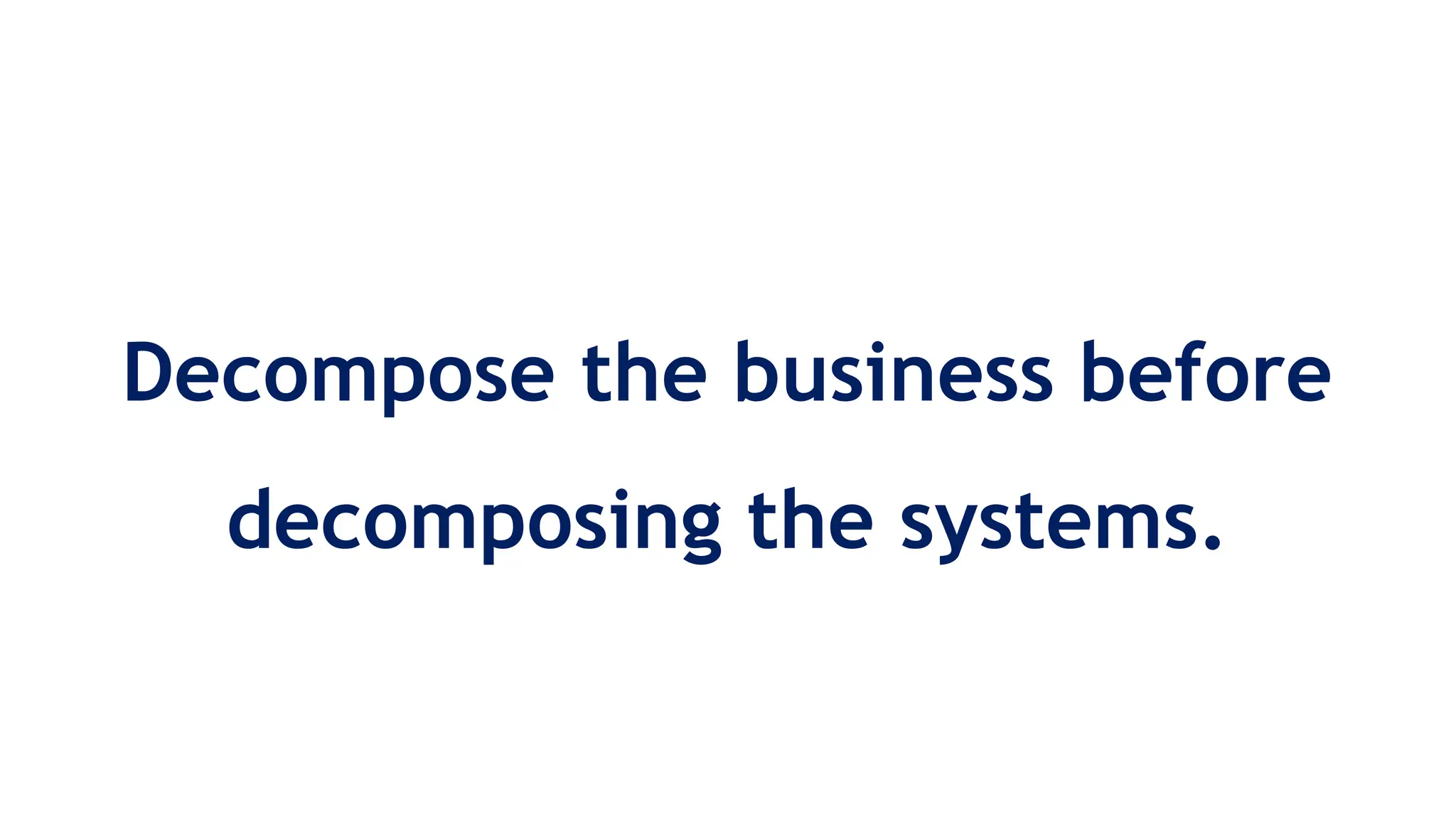 Decompose the business before
decomposing the systems.
 